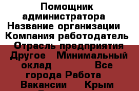 Помощник администратора › Название организации ­ Компания-работодатель › Отрасль предприятия ­ Другое › Минимальный оклад ­ 25 000 - Все города Работа » Вакансии   . Крым,Бахчисарай